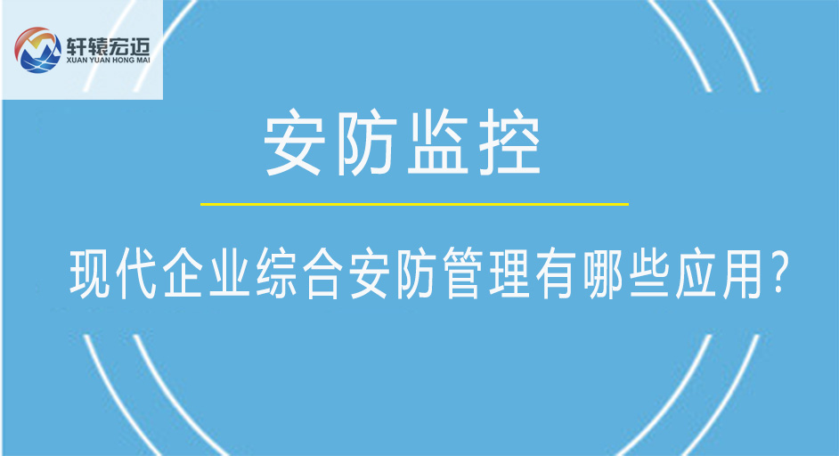 现代企业综合安防管理有哪些应用？