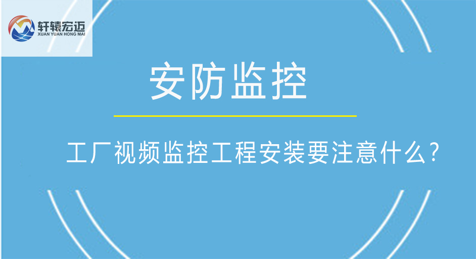 工厂<i style='color:red'>视频监控工程安装</i>要注意什么？