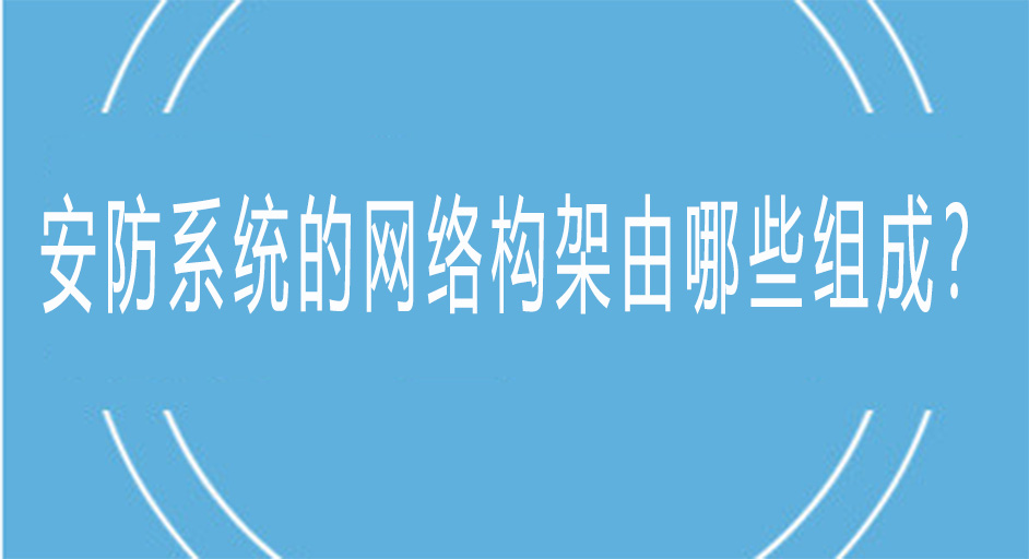 安防系统的网络架构由哪些组成？