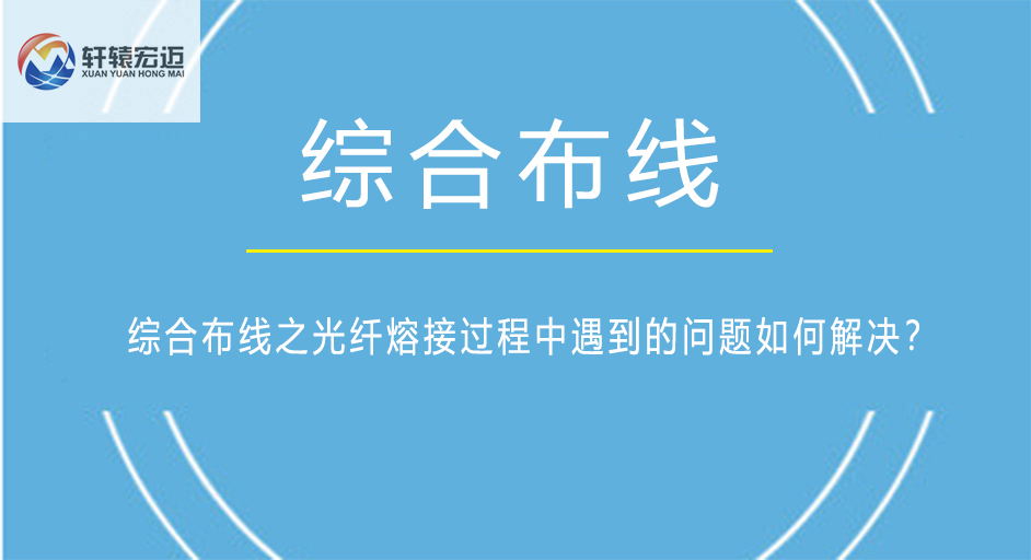 综合布线之光纤熔接过程中遇到的问题如何解决？